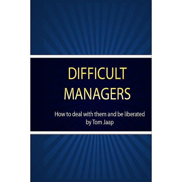 Difficult Managers _how to deal with them and be liberated / Tom Jaap, Tom Jaap