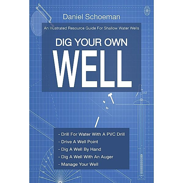 Dig Your Own Well: An Illustrated Resource Guide For Shallow Water Wells, Daniel Schoeman