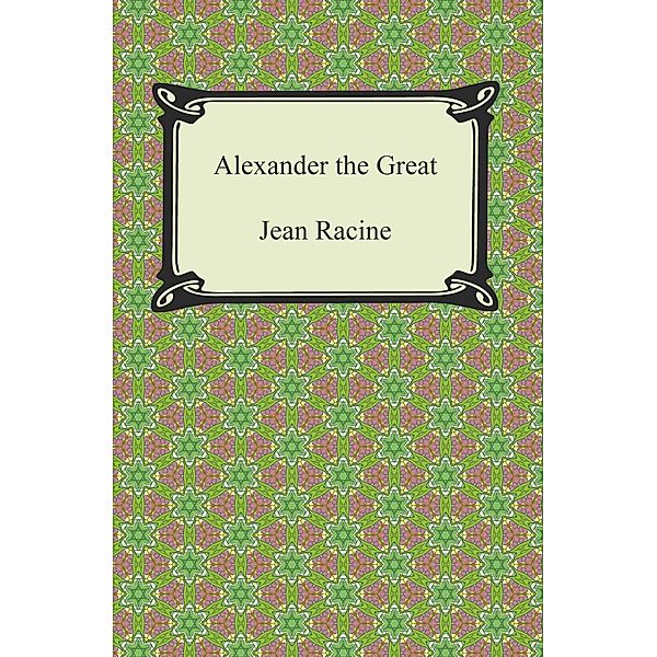 Digireads.com Publishing: Alexander the Great, Jean Racine