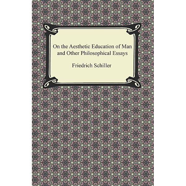 Digireads.com Publishing: On the Aesthetic Education of Man and Other Philosophical Essays, Friedrich Schiller