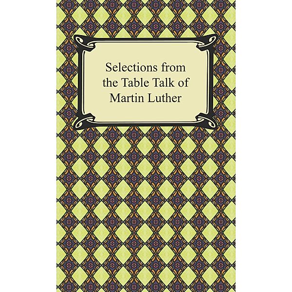 Digireads.com Publishing: Selections from the Table Talk of Martin Luther, Martin Luther