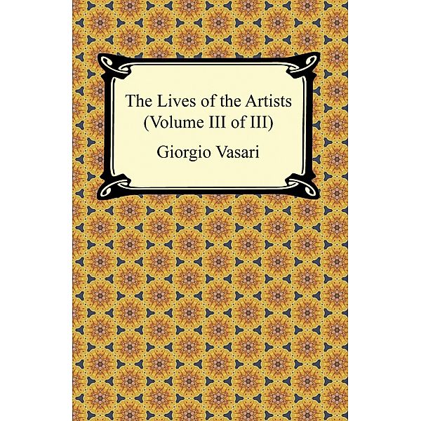 Digireads.com Publishing: The Lives of the Artists (Volume III of III), Giorgio Vasari