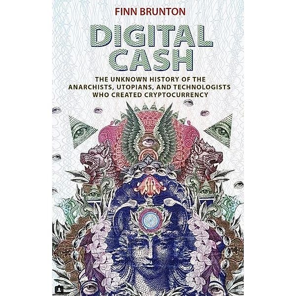 Digital Cash - The Unknown History of the Anarchists, Utopians, and Technologists Who Created Cryptocurrency, Finn Brunton