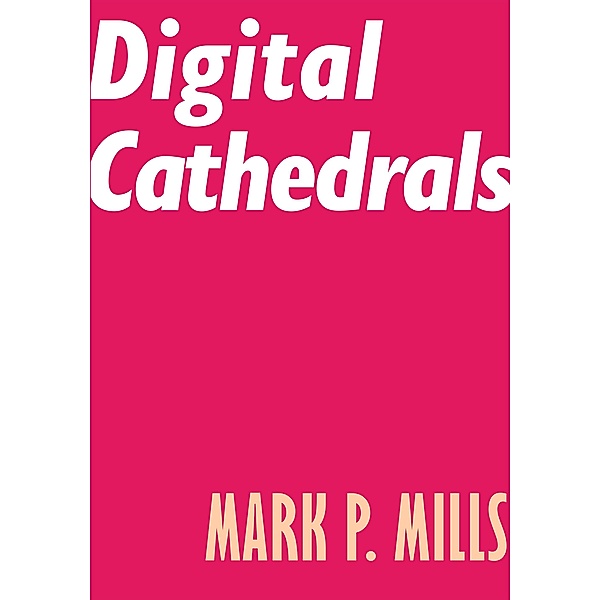 Digital Cathedrals, Mark P. Mills
