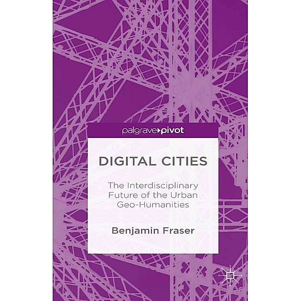 Digital Cities: The Interdisciplinary Future of the Urban Geo-Humanities, Benjamin Fraser