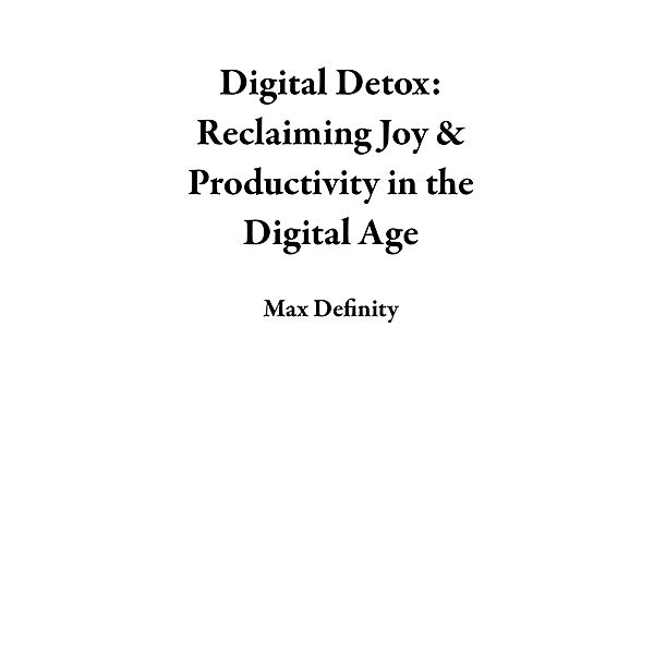 Digital Detox: Reclaiming Joy & Productivity in the Digital Age, Max Definity