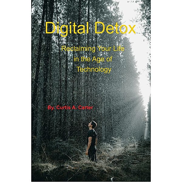 Digital Detox: Reclaiming Your Life in the Age of Technology, Curtis Carter