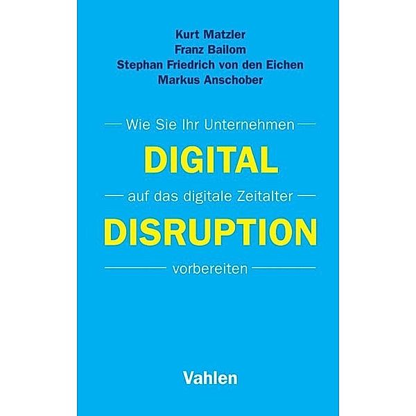 Digital Disruption, Kurt Matzler, Franz Bailom, Stephan Friedrich von den Eichen, Markus Anschober