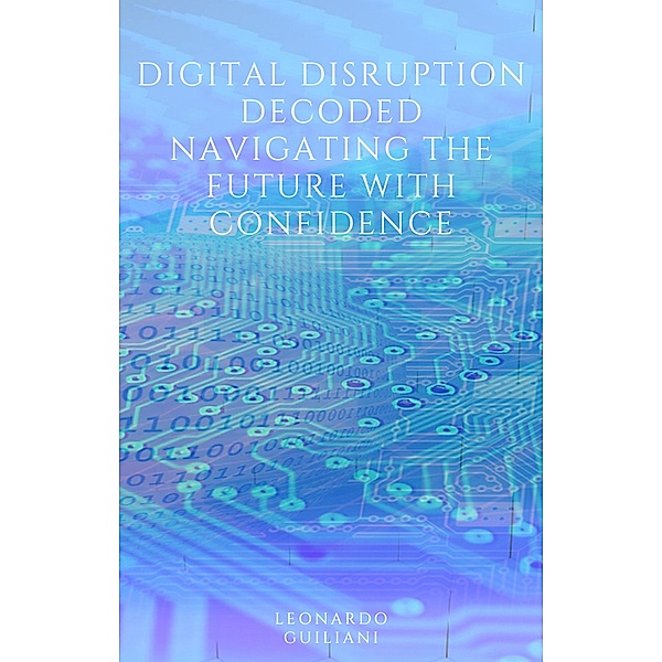 Digital Disruption Decoded Navigating the Future with Confidence, Leonardo Guiliani
