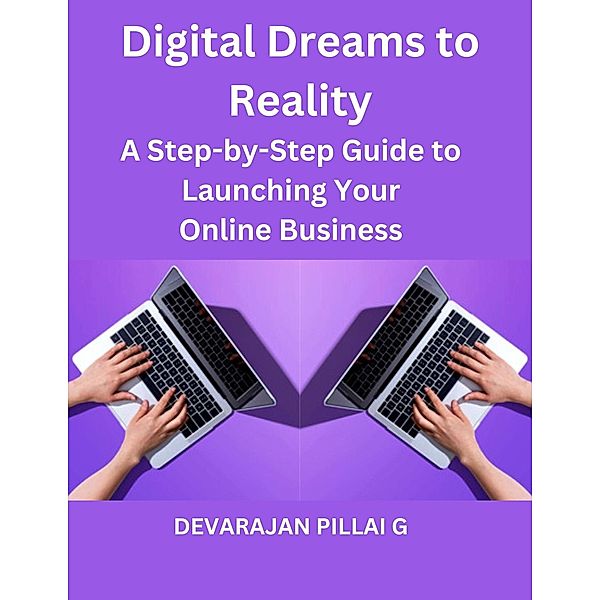 Digital Dreams to Reality: A Step-by-Step Guide to Launching Your Online Business, Devarajan Pillai G