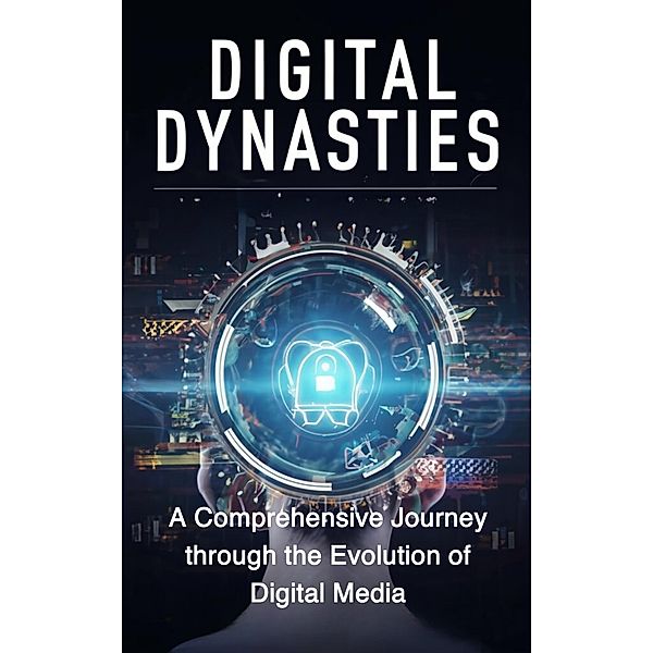 Digital Dynasties: A Comprehensive Journey through the Evolution of Digital Media, Abdulrahman Nazir