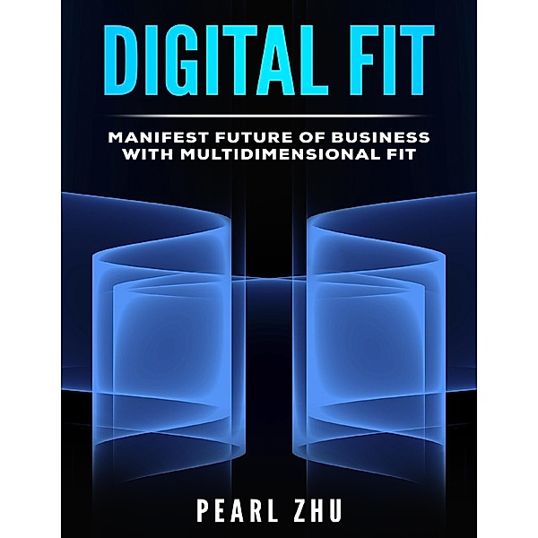 Digital Fit: Manifest Future of Business with Multidimensional Fit, Pearl Zhu