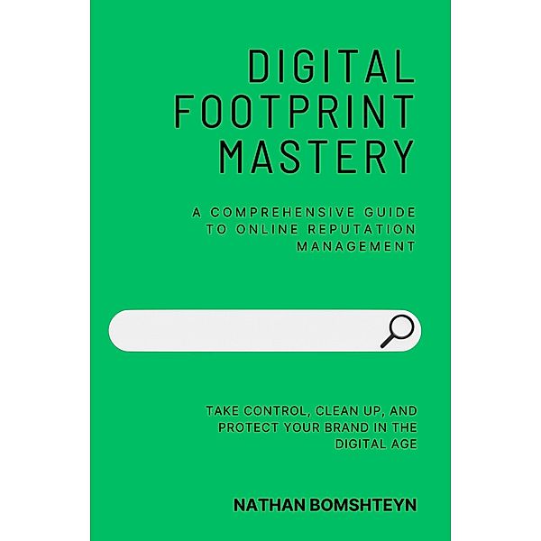 Digital Footprint Mastery: A Comprehensive Guide to Online Reputation Management, Nathan Bomshteyn