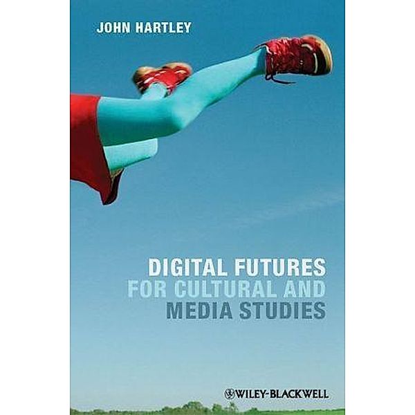 Digital Futures for Cultural and Media Studies, John Hartley