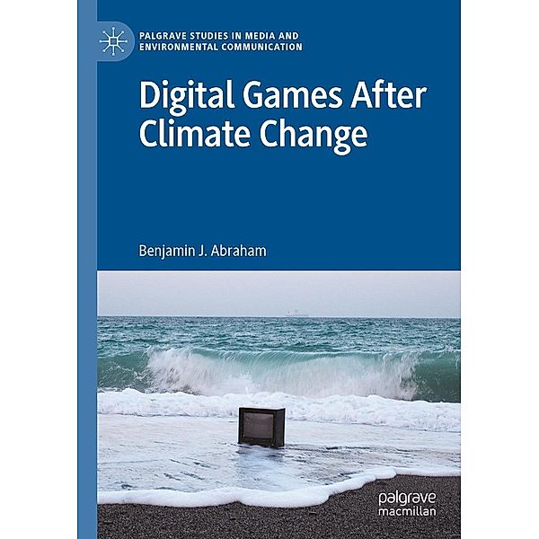 Digital Games After Climate Change / Palgrave Studies in Media and Environmental Communication, Benjamin J. Abraham