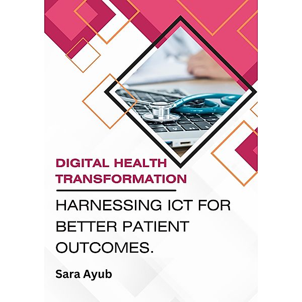 Digital Health  Transformation:  Harnessing ICT for Better Patient Outcomes., Sara Ayub
