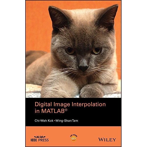 Digital Image Interpolation in Matlab / Wiley - IEEE, Chi-Wah Kok, Wing-Shan Tam