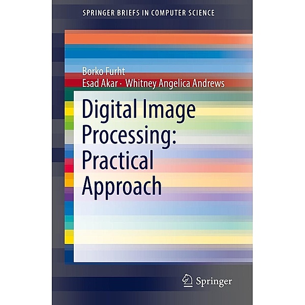 Digital Image Processing: Practical Approach / SpringerBriefs in Computer Science, Borko Furht, Esad Akar, Whitney Angelica Andrews