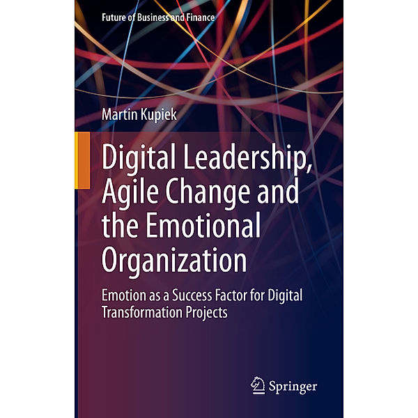 Digital Leadership, Agile Change and the Emotional Organization, Martin Kupiek