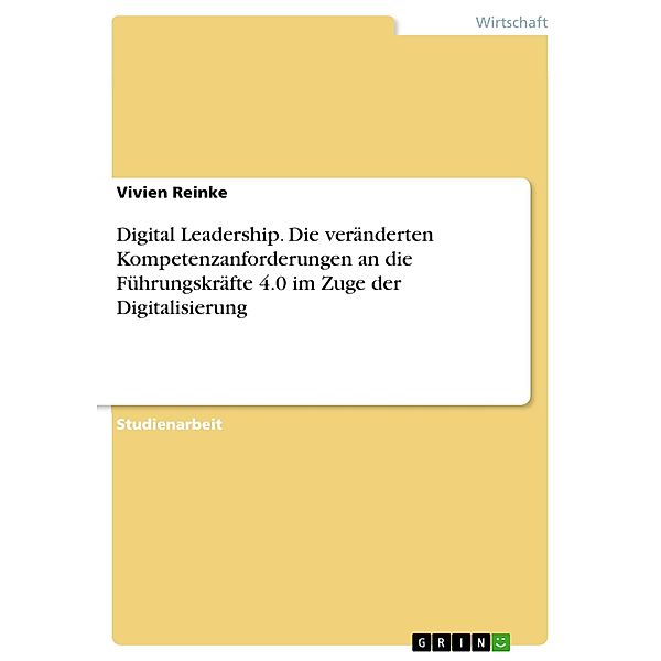 Digital Leadership. Die veränderten Kompetenzanforderungen an die Führungskräfte 4.0 im Zuge der Digitalisierung, Vivien Reinke