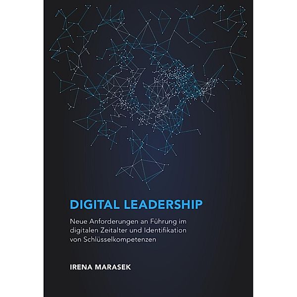 Digital Leadership. Neue Anforderungen an Führung im digitalen Zeitalter und Identifikation von Schlüsselkompetenzen, Irena Marasek