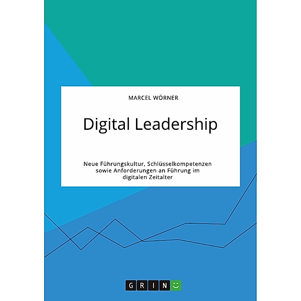 Digital Leadership. Neue Führungskultur, Schlüsselkompetenzen sowie Anforderungen an Führung im digitalen Zeitalter, Marcel Wörner