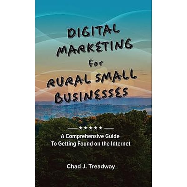 Digital Marketing for Rural Small Businesses, Chad J Treadway