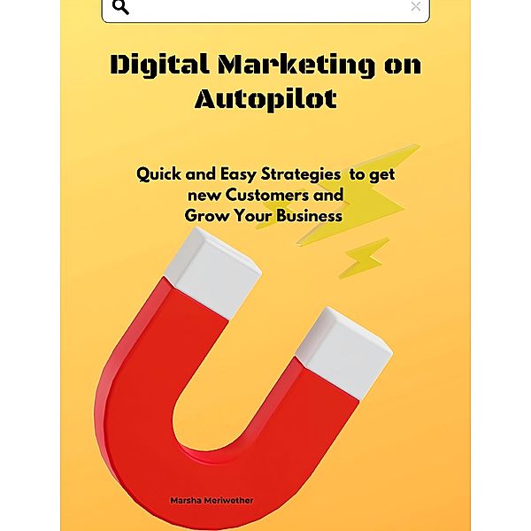 Digital Marketing on Autopilot: Quick and Easy Strategies to get new Customers and Grow Your Business, Marsha Meriwether