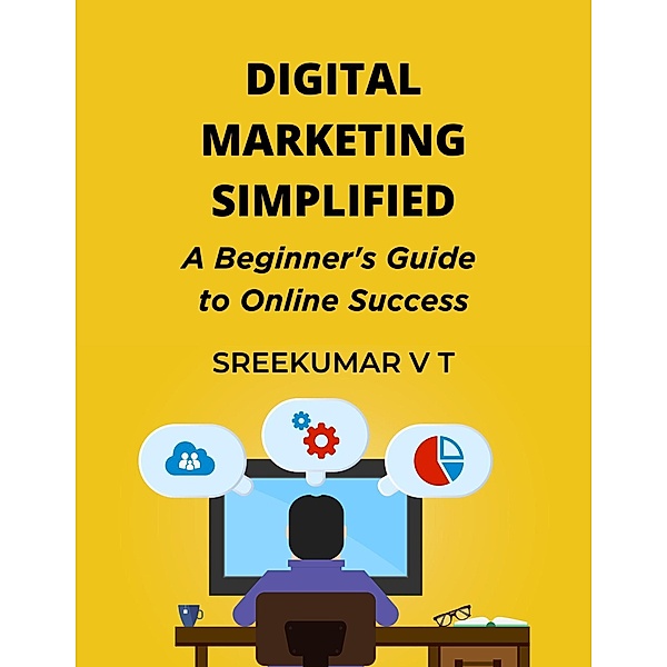 Digital Marketing Simplified: A Beginner's Guide to Online Success, Sreekumar V T
