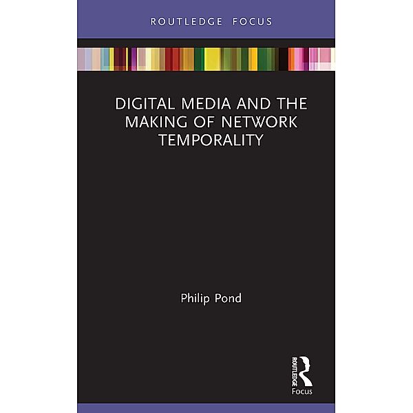 Digital Media and the Making of Network Temporality, Philip Pond