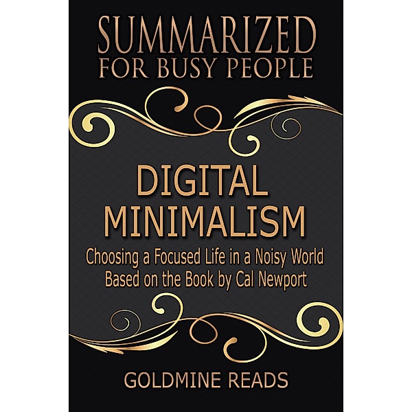 Digital Minimalism - Summarized for Busy People: Choosing a Focused Life in a Noisy World: Based on the Book by Cal Newport, Goldmine Reads