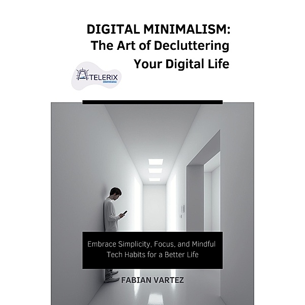 Digital Minimalism: The Art of Decluttering Your Digital Life, Fabian Vartez