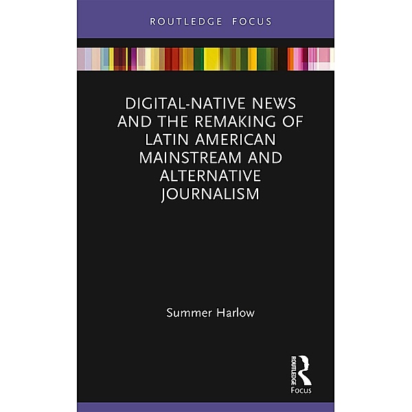 Digital-Native News and the Remaking of Latin American Mainstream and Alternative Journalism, Summer Harlow