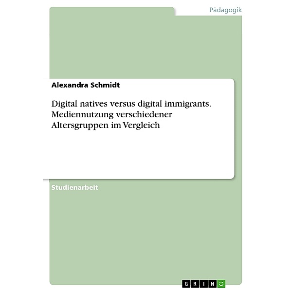 Digital natives versus digital immigrants. Mediennutzung verschiedener Altersgruppen im Vergleich, Alexandra Schmidt