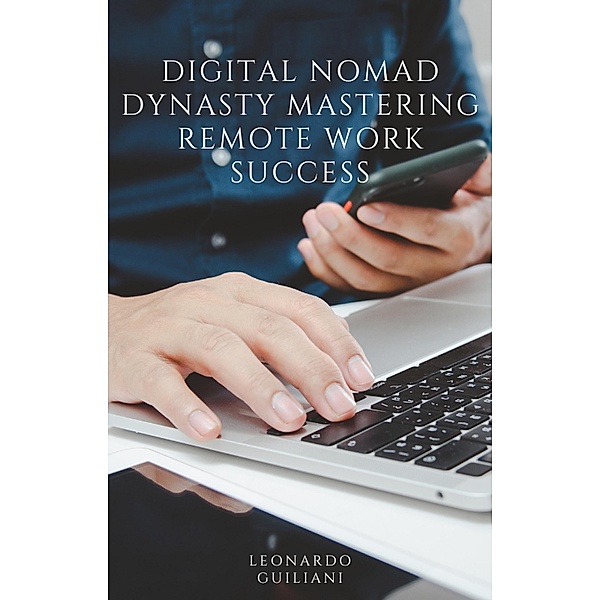 Digital Nomad Dynasty Mastering Remote Work Success, Leonardo Guiliani