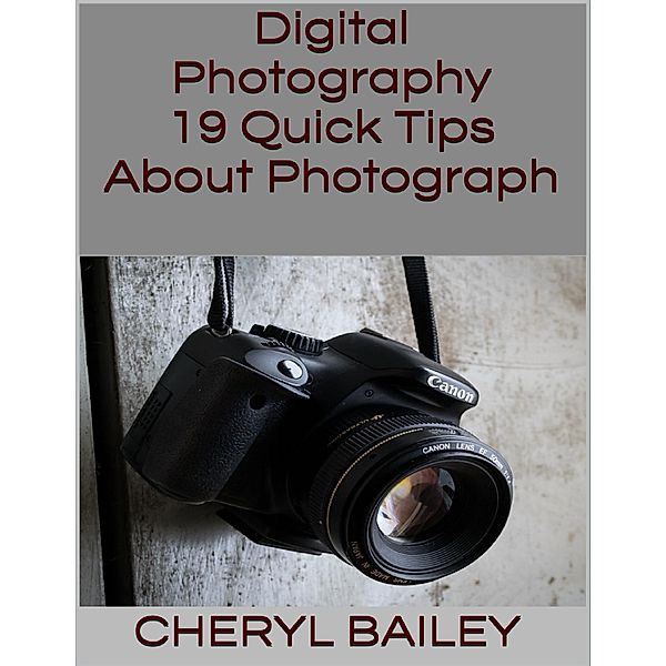 Digital Photography: 19 Quick Tips About Photograph, Cheryl Bailey