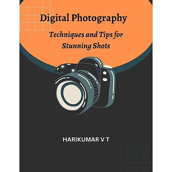 Digital Photography: Techniques and Tips for Stunning Shots, Harikumar V T