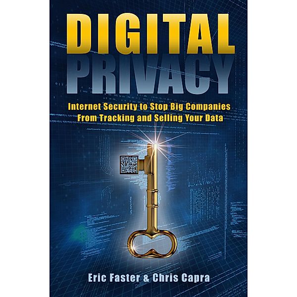 Digital Privacy: Internet Security to Stop Big Companies From Tracking and Selling Your Data, Eric Faster, Chris Capra