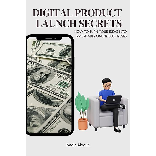 Digital Product Launch Secrets:How to Turn Your Ideas into Profitable Online Businesses (1, #1) / 1, Akrouti Nadia