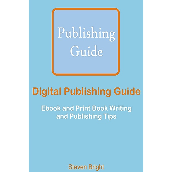 Digital Publishing Guide: Ebook and Print Book Writing and Publishing Tips, Steven Bright