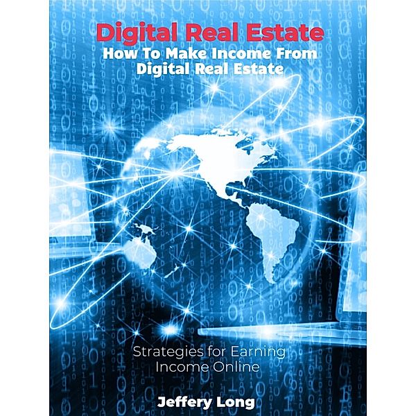 Digital Real Estate How To Make Income From Digital Real Estate, Jeffery William Long