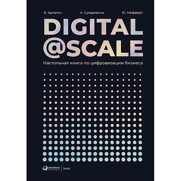 Digital @ Scale: Nastol'naya kniga po cifrovizacii biznesa, Aleksandr Suharevski, Vladimir Kulagin, YUrgen Meffert