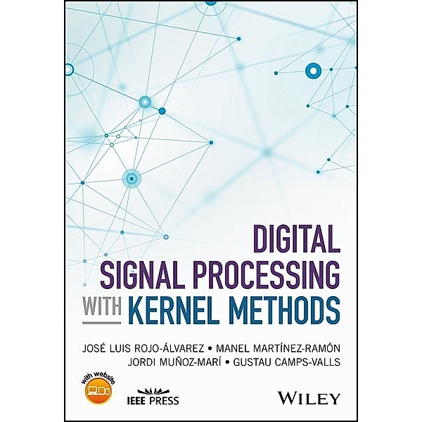 Digital Signal Processing with Kernel Methods / Wiley - IEEE, Jose Luis Rojo-Alvarez, Manel Martinez-Ramon, Jordi Munoz-Mari, Gustau Camps-Valls