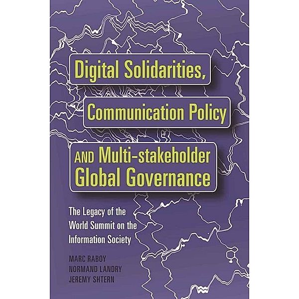 Digital Solidarities, Communication Policy and Multi-stakeholder Global Governance, Marc Raboy, Normand Landry, Jeremy Shtern