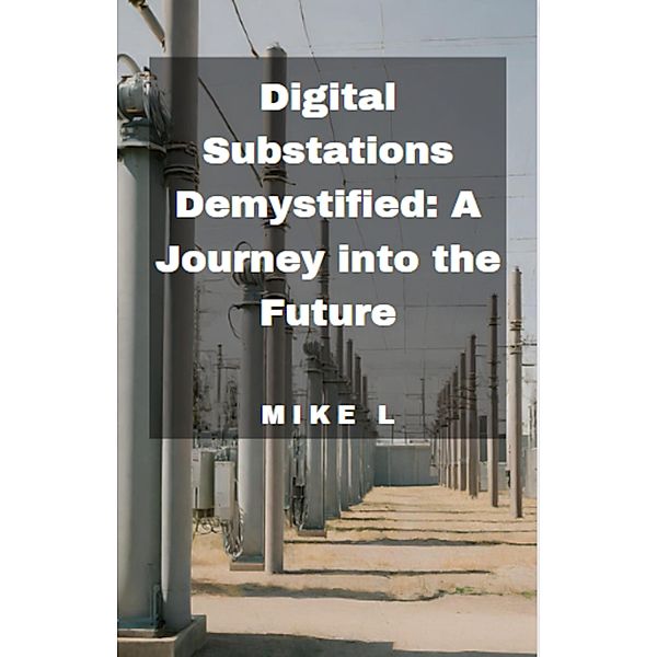 Digital Substations Demystified: A Journey into the Future, Mike L