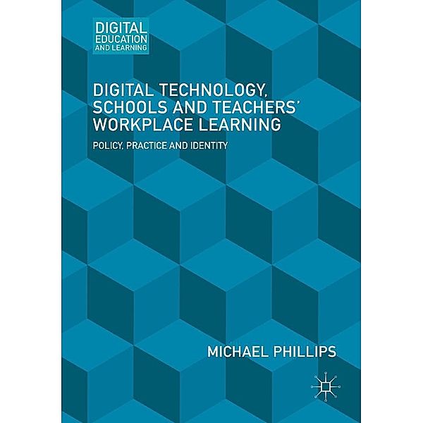 Digital Technology, Schools and Teachers' Workplace Learning / Digital Education and Learning, Michael Phillips