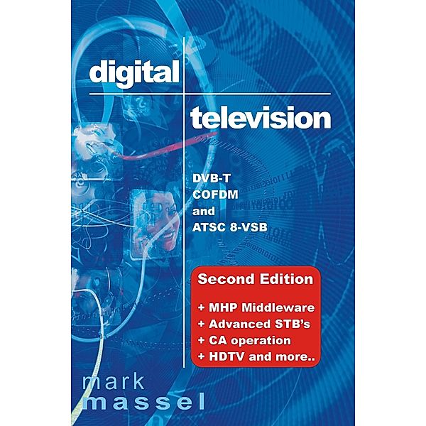 Digital Television: DVB-T, COFDM and ATSC 8-VSB: (Second Edition) MHP Middleware, Advanced STB's, CA Operation, HDTV and More..., Mark Massel