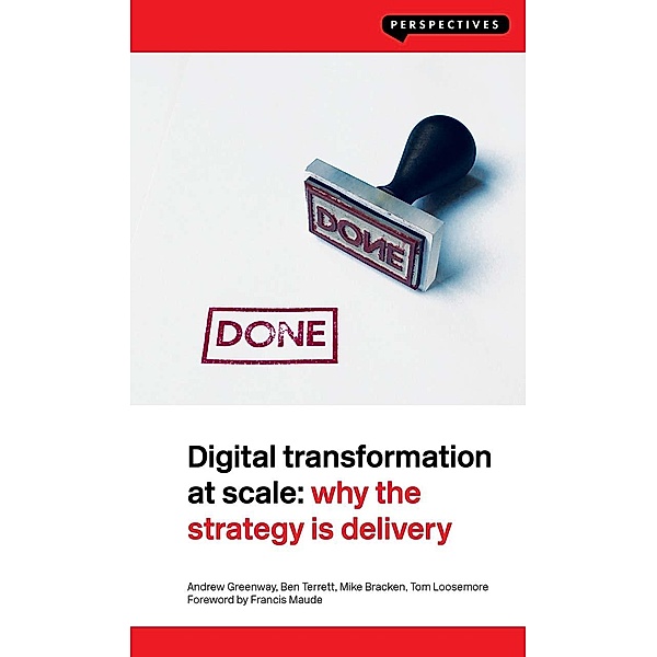 Digital Transformation at Scale: Why the Strategy Is Delivery, Andrew Greenway, Ben Terrett, Mike Bracken, Tom Loosemore