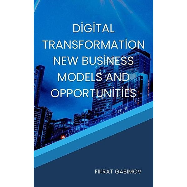 Digital Transformation New Business Models and Opportunities, Fikrat Gasimov