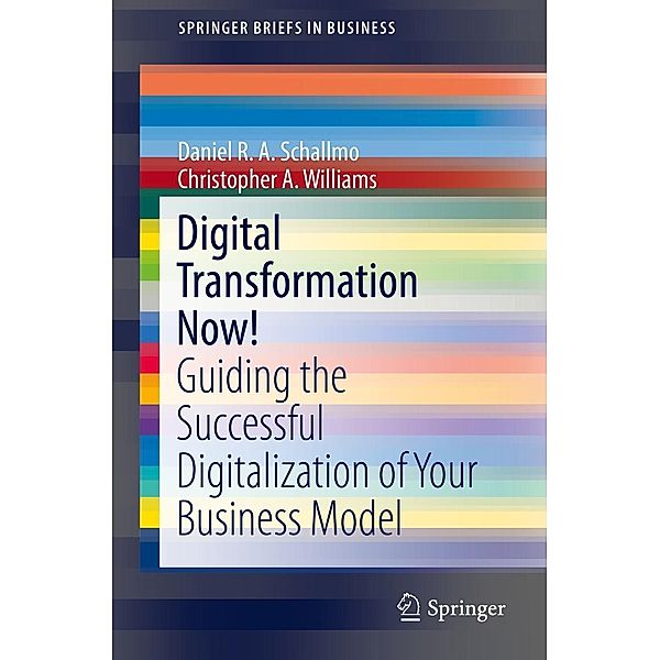 Digital Transformation Now! / SpringerBriefs in Business, Daniel R. A. Schallmo, Christopher A. Williams